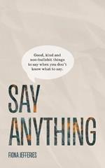 Say Anything: Good, kind and non-bullshit things to say when you don't know what to say.