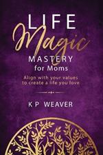 Life Magic Mastery for Moms: Align with your values to create a life you love