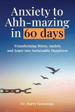 Anxiety to Ahh-mazing in 60 Days: Transforming Stress, Anxiety and Anger into Sustainable Happiness