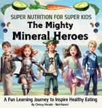 The Mighty Mineral Heroes: Super Nutrition for Super Kids: A Fun Learning Journey to Inspire Healthy Eating