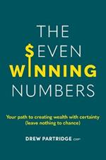 The Seven Winning Numbers: Your path to creating wealth with certainty (leave nothing to chance)