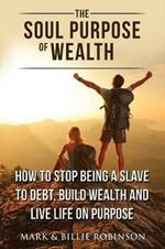 The Soul Purpose of Wealth: How to stop being a slave to debt, build wealth and live life on purpose