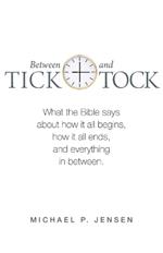 Between Tick and Tock: What the Bible says about how it all begins, how it all ends, and everything in between