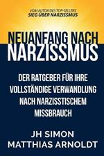 Neuanfang nach Narzissmus: Der Ratgeber fur Ihre vollstandige Verwandlung nach narzisstischem Missbrauch