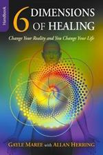 6 Dimensions Of Healing: Change Your Reality and You Change Your Life