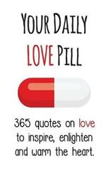 Your Daily Love Pill: 365 Quotes on Love to Inspire, Enlighten and Warm the Heart