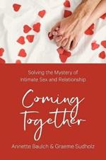 Coming Together: Solving the Mystery of Intimate Sex and Relationship