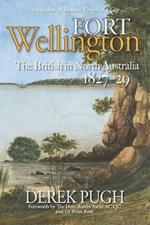 Fort Wellington: The British in North Australia 1827-29