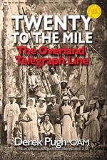 Twenty to the Mile: The Overland Telegraph Line: The Greatest Engineering Feat of 19th Century Australia
