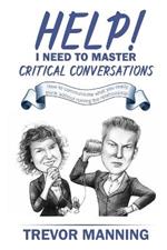 Help! I Need to Master Critical Conversations: How to Communicate What You Really Think Without Ruining the Relationship