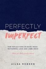 Perfectly Imperfect: Raw reflections on body image, mothering, love and loneliness (that you don't usually share)