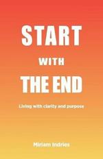Start With The End: Living with clarity and purpose