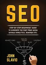 Seo: Step-by-step beginners' guide to dominate the first page using Google Analytics, Adwords etc.