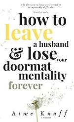 How to Leave a Husband & Lose Your Doormat Mentality Forever: A Memoir