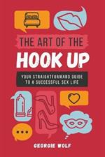 The Art of the Hook Up: Your straightforward guide to a successful sex life