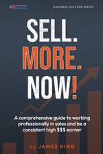 Sell.More. Now!: A comprehensive guide to working professionally in sales to be a consistent high $$$ earner.