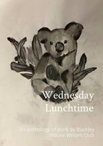 Wednesday Lunchtime: An anthology of work by Buckley House Writers Club