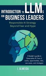 Introduction to Large Language Models for Business Leaders: Responsible AI Strategy Beyond Fear and Hype