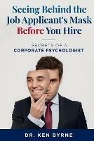 Seeing Behind the Job Applicant's Mask Before You Hire: Secrets of a Corporate Psychologist