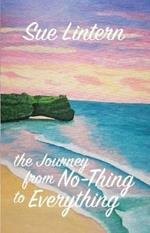 The Journey from No-Thing to Everything: Change your mind and your life will follow