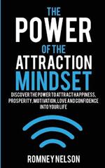 The Power of the Attraction Mindset: Discover the Power to Attract Happiness, Prosperity, Motivation, Love and Confidence Into Your Life