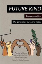 Future Kind: Essays on raising the generation our world needs