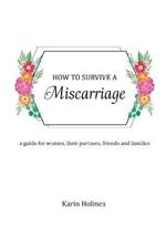 How to Survive a Miscarriage: A guide for women, their partners, friends and families