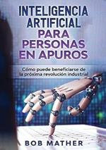 Inteligencia Artificial Para Personas en Apuros: Como puede beneficiarse de la proxima revolucion industrial