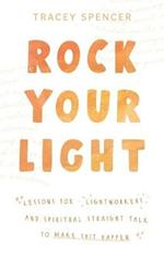 Rock Your Light: Lessons for Lightworkers and Spiritual Straight Talk to Make Shit Happen