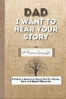 Dad, I Want To Hear Your Story: A Fathers Journal To Share His Life, Stories, Love And Special Memories