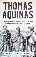 Thomas Aquinas: The History of The Catholic Priest And Influential Philosopher