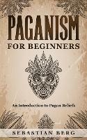 Paganism for Beginners: An Introduction to Pagan Belief