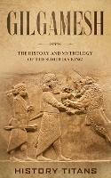 Gilgamesh: The History and Mythology of the Sumerian King