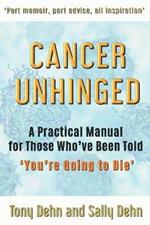 Cancer Unhinged: A Practical Manual for Those Who've Been Told 'You're Going to Die'