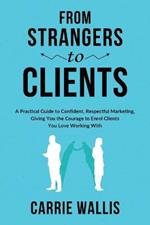 From Strangers to Clients: A practical Guide to Confident, Respectful Marketing, Giving You the Courage to Enrol Clients You Love Working With