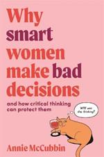 Why Smart Women Make Bad Decisions: And How Critical Thinking Can Protect Them