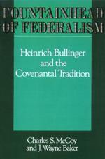 Fountainhead of Federalism: Heinrich Bullinger and the Covenantal Tradition