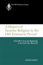 A History of Israelite Religion in the Old Testament Period, Volume I: From the Beginnings to the End of the Monarchy