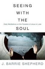 Seeing with the Soul: Daily Meditations on the Parables of Jesus in Luke