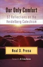 Our Only Comfort: 52 Reflections on the Heidelberg Catechism