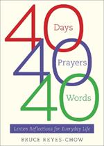 40 Days, 40 Prayers, 40 Words: Lenten Reflections for Everyday Life