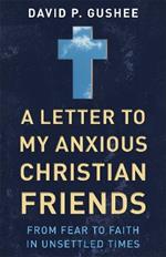 A Letter to My Anxious Christian Friends: From Fear to Faith in Unsettled Times