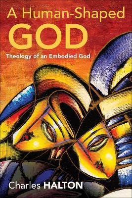 A Human-Shaped God: Theology of an Embodied God - Charles Halton - cover