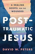 Post-Traumatic Jesus: Reading the Gospel with the Wounded