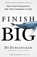 Finish Big: How Great Entrepreneurs Exit Their Companies on Top