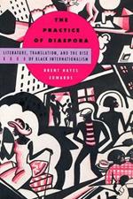 The Practice of Diaspora: Literature, Translation, and the Rise of Black Internationalism