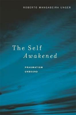 The Self Awakened: Pragmatism Unbound - Roberto Mangabeira Unger - cover