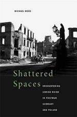 Shattered Spaces: Encountering Jewish Ruins in Postwar Germany and Poland