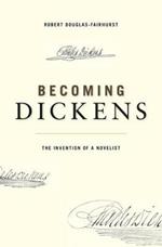 Becoming Dickens: The Invention of a Novelist