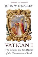 Vatican I: The Council and the Making of the Ultramontane Church